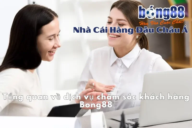 Tổng quan dịch vụ chăm sóc khách hàng Bong88