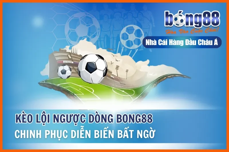 Kèo Lội Ngược Dòng Là Gì? Hồ Sơ Đội Chuyên Comeback & Chiến Thuật Live