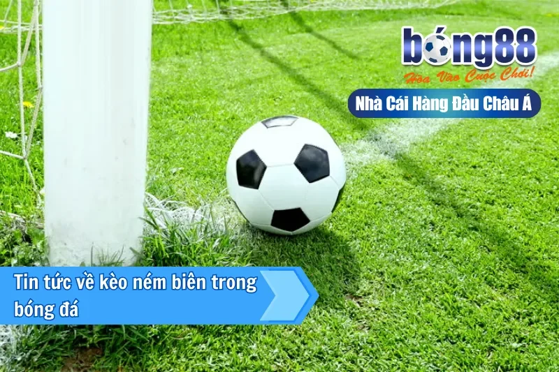 Kèo Ném Biên Là Gì? Cách Chơi & Đánh Giá Sơ Bộ Cùng Bong88 2 Giới thiệu kèo ném biên tại Bong88